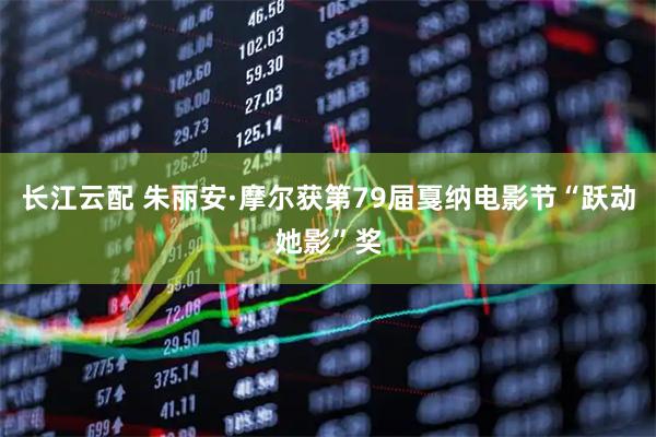 长江云配 朱丽安·摩尔获第79届戛纳电影节“跃动她影”奖