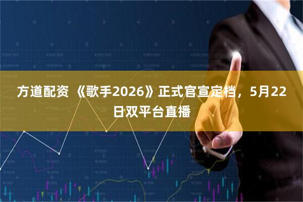 方道配资 《歌手2026》正式官宣定档，5月22日双平台直播