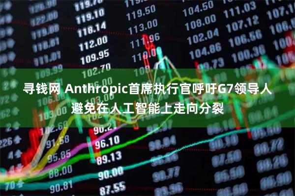 寻钱网 Anthropic首席执行官呼吁G7领导人避免在人工智能上走向分裂
