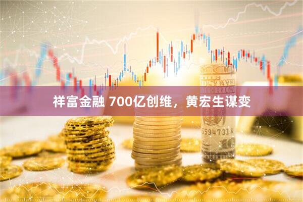 祥富金融 700亿创维，黄宏生谋变