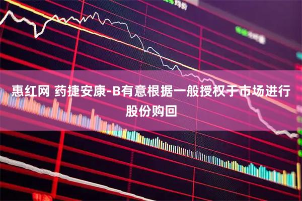 惠红网 药捷安康-B有意根据一般授权于市场进行股份购回